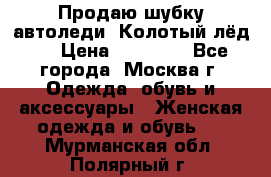 Продаю шубку автоледи. Колотый лёд.  › Цена ­ 28 000 - Все города, Москва г. Одежда, обувь и аксессуары » Женская одежда и обувь   . Мурманская обл.,Полярный г.